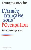 Couverture du livre « L'Armee Francaise Sous L'Occupation T.2 ; La Metamorphose » de Francois Broche aux éditions Presses De La Cite