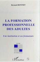 Couverture du livre « La formation professionnelle des adultes ; une institution et ses formateurs » de Bernard Bonnet aux éditions Editions L'harmattan