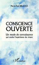 Couverture du livre « Conscience ouverte ; un mode de connaissance qui exalte l'expérience du vivant » de Pierre-Paul Bracco aux éditions Editions L'harmattan