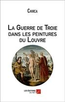 Couverture du livre « La guerre de Troie dans les peintures du Louvre » de Chirca aux éditions Editions Du Net