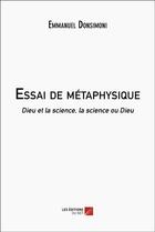 Couverture du livre « Essai de métaphysique : dieu et la science, la science ou dieu » de Emmanuel Donsimoni aux éditions Editions Du Net