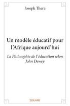 Couverture du livre « Un modèle éducatif pour l'Afrique aujourd'hui ; la philosophie de l'éducation selon John Dewey » de Joseph Thera aux éditions Edilivre