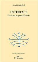 Couverture du livre « Interface ; essai sur le geste d'amour » de Jihad Maalouf aux éditions L'harmattan