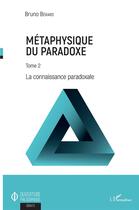 Couverture du livre « Metaphysique du paradoxe Tome 2 ; la connaissance paradoxale » de Bruno Berard aux éditions L'harmattan