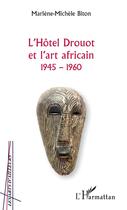 Couverture du livre « L'hôtel Drouot et l'art africain 1945-1960 » de Marlene-Michele Biton aux éditions L'harmattan