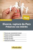 Couverture du livre « Divorce, rupture du Pacs : Préservez vos intérêts (édition 2024) » de Rosine Maiolo aux éditions Le Particulier