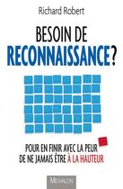 Couverture du livre « Besoin de reconnaissance ? pour en finir avec la peur de ne jamais être à la hauteur » de Richard Robert aux éditions Michalon