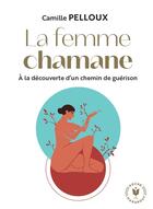 Couverture du livre « La femme chamane : à la recherche d'un chemin de guérison » de Camille Pelloux aux éditions Marabout