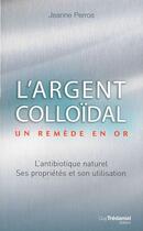 Couverture du livre « L'argent colloïdal ; un remède en or » de Jeanne Peros aux éditions Les Editions Tredaniel