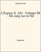 Couverture du livre « L'Espion X. 323 - Volume III - Du sang sur le Nil » de Paul D' Ivoi aux éditions Bibebook