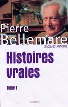 Couverture du livre « Histoires Vraies T.1 » de Pierre Bellemare et Marie-Therese Cuny et Jacques Antoine aux éditions Editions 1