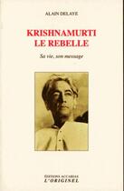 Couverture du livre « Krishnamurti le rebelle ; sa vie, son message » de Alain Delaye aux éditions Accarias-originel
