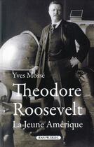 Couverture du livre « Théodore Roosevelt ; la jeune Amérique » de Yves Mosse aux éditions Jean Picollec