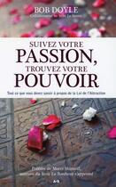 Couverture du livre « Suivez votre passion, trouvez votre pouvoir ; tout ce que vous devez savoir à propos de la Loi de l'Attraction » de Bob Doyle aux éditions Ada