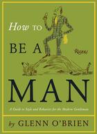 Couverture du livre « How to be a man: a guide to style and behavior for the modern gentleman » de Glenn O'Brien aux éditions Rizzoli