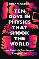 Couverture du livre « TEN DAYS IN PHYSICS THAT SHOOK THE WORLD - HOW PHYSICISTS TRANSFORMED EVERYDAY LIFE » de Brian Clegg aux éditions Icon Books