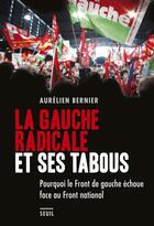 Couverture du livre « La gauche radicale et ses tabous ; pourquoi le front de gauche échoue face au front national » de Aurelien Bernier aux éditions Seuil