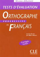 Couverture du livre « TESTS ORTHOGRAPHE PROGRESSIF FRANCAIS NIVEAU DEBUTCORRIGES INCLUS » de Jean-Michel Robert et Isabelle Chollet aux éditions Cle International