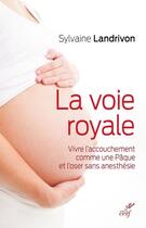 Couverture du livre « La voie royale ; vivre l'accouchement comme une Pâque et l'oser sans anesthésie » de Sylvaine Landrivon aux éditions Cerf