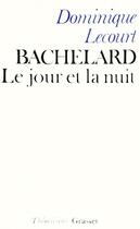 Couverture du livre « Bachelard ; le jour et la nuit » de Dominique Lecourt aux éditions Grasset