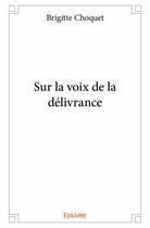 Couverture du livre « Sur la voix de la délivrance » de Brigitte Choquet aux éditions Edilivre