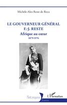 Couverture du livre « Le gouverneur général F.-J. Reste : Afrique au coeur 1879-1976 » de Michele-Alex Reste De Roca aux éditions L'harmattan