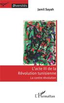 Couverture du livre « L'acte III de la révolution tunisienne ; la contre-révolution » de Jamil Sayah aux éditions L'harmattan