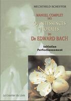Couverture du livre « Manuel complet des quintessences florales du Dr. Edward Bach ; initiation perfectionnement » de Mechthild Scheffer aux éditions Courrier Du Livre