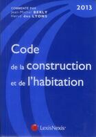Couverture du livre « Code de la construction et de l'habitation 2013 (18e édition) » de Jean-Michel Berly et Herve Des Lyons aux éditions Lexisnexis
