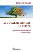 Couverture du livre « Les quatre visages du temps ; manuel du temps de vivre avec exercices » de Francois Delivre aux éditions Intereditions