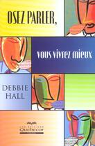 Couverture du livre « Osez Parler, Vous Vivrez Mieux » de Debbie Hall aux éditions Quebecor
