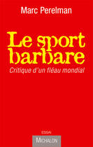 Couverture du livre « Le sport barbare ; critique d'un fléau mondial » de Marc Perelman aux éditions Michalon