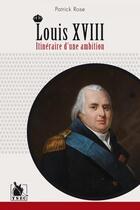 Couverture du livre « Louis XVIII ; itinéraire d'une ambition » de Patrick Rose aux éditions Ysec