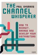 Couverture du livre « The channel whisperer ; how to recruit and manage your distributors » de Paul Sysmans aux éditions Lannoo