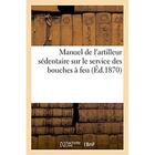 Couverture du livre « Manuel de l'artilleur sédentaire sur le service des bouches à feu, montées sur affûts de siège : de place et de cote et sur le service des mortier. Extrait du réglement du 17 avril 1869 » de Commandant G aux éditions Hachette Bnf