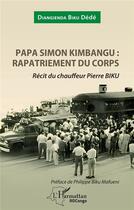 Couverture du livre « Papa Simon Kimbangu : rapatriement du corps, récit du chauffeur Pierre Biku » de Biku Dede Diangienda aux éditions L'harmattan