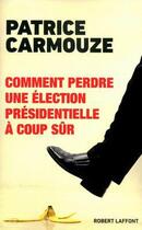 Couverture du livre « Comment perdre une élection présidentielle à coup sûr » de Patrice Carmouze aux éditions Robert Laffont