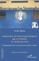 Couverture du livre « Naissance et fonctionnement de la police au somaliland : ethnographie d'un commissariat de police urbain » de Djama Axelle aux éditions L'harmattan