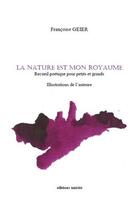 Couverture du livre « La nature est mon royaume ; recueil poétique pour petits et grands » de Francoise Geier aux éditions Unicite