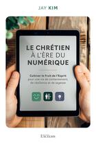 Couverture du livre « Chrétien à l'ère du numérique : Cultiver le fruit de l'Esprit pour une vie de contentement, de résilience et de sagesse » de Jay Kim aux éditions Excelsis