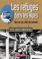 Couverture du livre « Les refuges dans les Alpes ; abris du ciel, défis des hommes » de Antoine Chandellier aux éditions Le Dauphine Libere