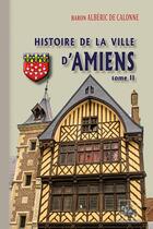 Couverture du livre « Histoire de la ville d'Amiens Tome 2 » de Alberic De Calonne aux éditions Editions Des Regionalismes