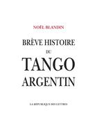 Couverture du livre « Brève histoire du tango argentin » de Noel Blandin aux éditions La Republique Des Lettres