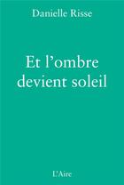 Couverture du livre « Et l'ombre devient soleil » de Danielle Risse aux éditions Éditions De L'aire