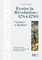 Couverture du livre « Écrire la Révolution : 1784-1795 ; lettres à Pauline » de Gaston De Lévis aux éditions La Louve
