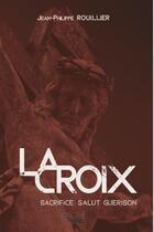 Couverture du livre « La croix ; sacrifice salut guérison » de Jean-Philippe Rouillier aux éditions Source