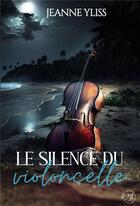 Couverture du livre « Le silence du violoncelle » de Jeanne Yliss aux éditions Bookelis
