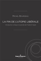 Couverture du livre « La fin de l'utopie libérale : introduction critique à la pensée de Friedrich Hayek » de Michel Bourdeau aux éditions Hermann