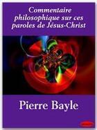 Couverture du livre « Commentaire philosophique sur ces paroles de Jésus-Christ » de Pierre Bayle aux éditions Ebookslib