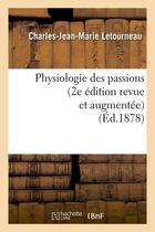 Couverture du livre « Physiologie des passions (2e edition revue et augmentee) (ed.1878) » de Letourneau C-J-M. aux éditions Hachette Bnf